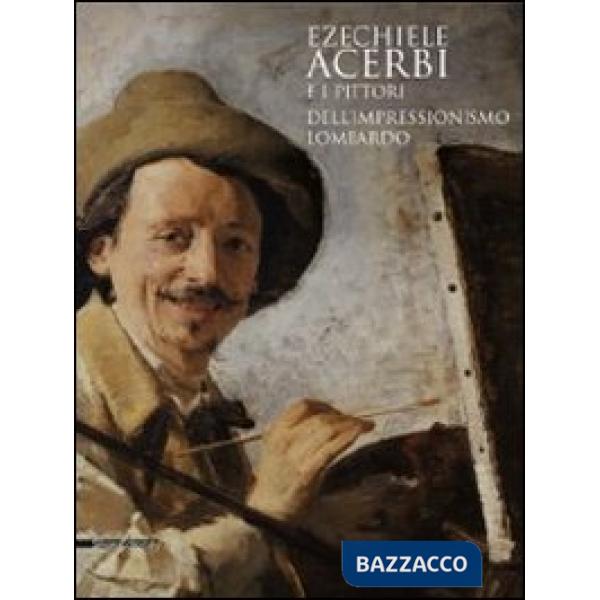 Ezechiele Acerbi e i pittori dell'impressionismo lombardo. Catalogo della mostra