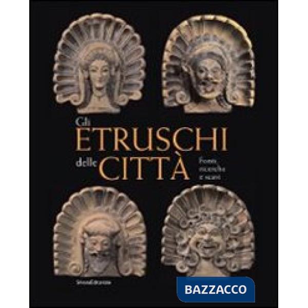 Etruschi delle città. Fonti, ricerche e scavi. Ediz. illustrata (Gli)