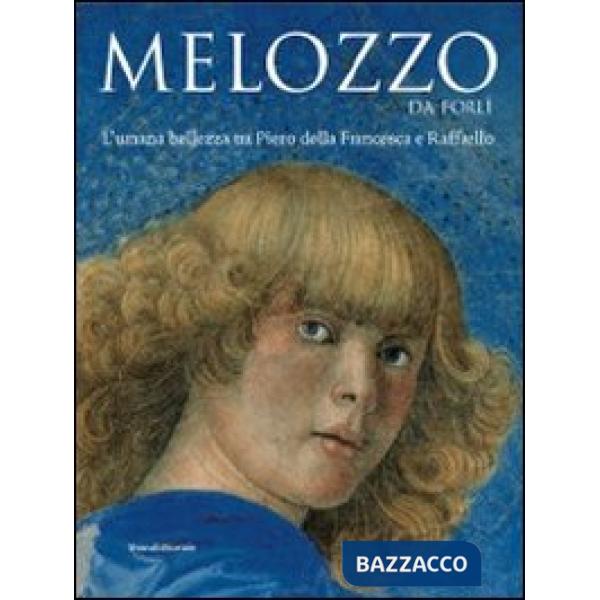 Melozzo da Forli. L'umana bellezza tra Piero della Francesca e Raffaello. Ediz. 