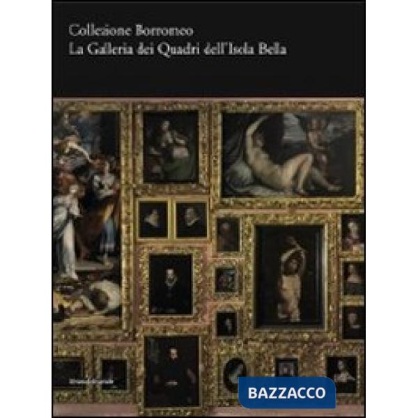 Collezione Borromeo. La galleria dei quadri dell'Isola Bella. Ediz. illustrata