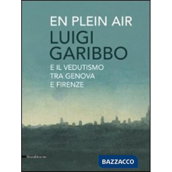 Luigi Garibbo (1782-1869) e il vedutismo tra Genova e Firenze. Ediz. illustrata
