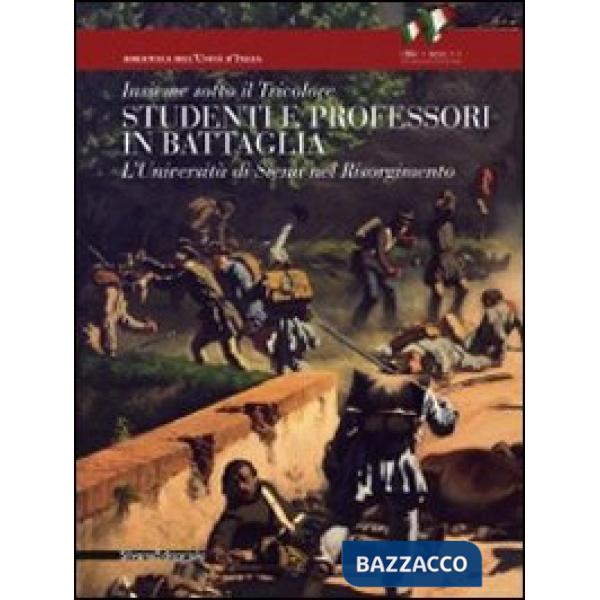 Insieme sotto il tricolore. Studenti e professori in battaglia. L'Università di Siena nel Risorgimento. Catalogo della mostra (S