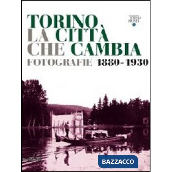 Torino la città che cambia. Fotografie 1880-1930. Catalogo della mostra (Torino,