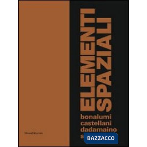Elementi spaziali. Bonalumi, Castellani, Dadamaino, Scheggi. Ediz. illustrata