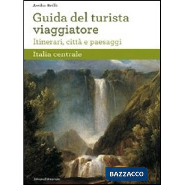 Guida del turista viaggiatore. Itinerari, città e paesaggi. Italia centrale