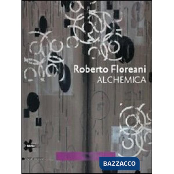 Roberto Floreani. Alchemica. Catalogo della mostra (Gallarate, 30 giugno-2 ottob