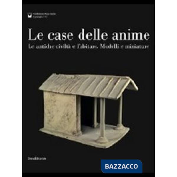 Case delle anime. Le antiche civiltà e l'abitare. Modelli e miniature. Catalogo 