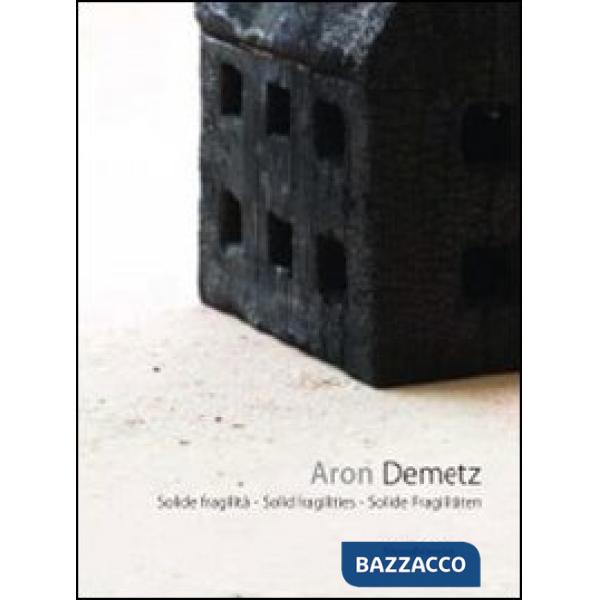 Aron Demetz. Solide fragilità. Catalogo della mostra (Lucca, 12 agosto-18 settem