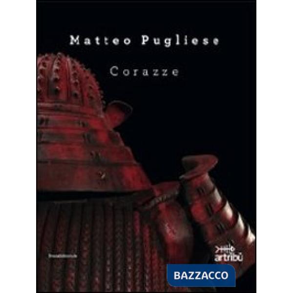 Matteo Pugliese. Corazze. Catalogo della mostra (Roma, 7 ottobre-25 novembre 201