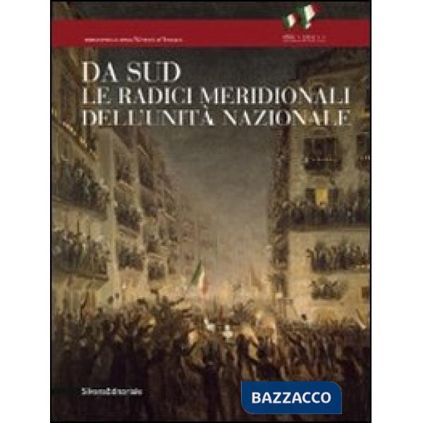 Da Sud. Le radici meridionali dell'unità nazionale. Ediz. illustrata