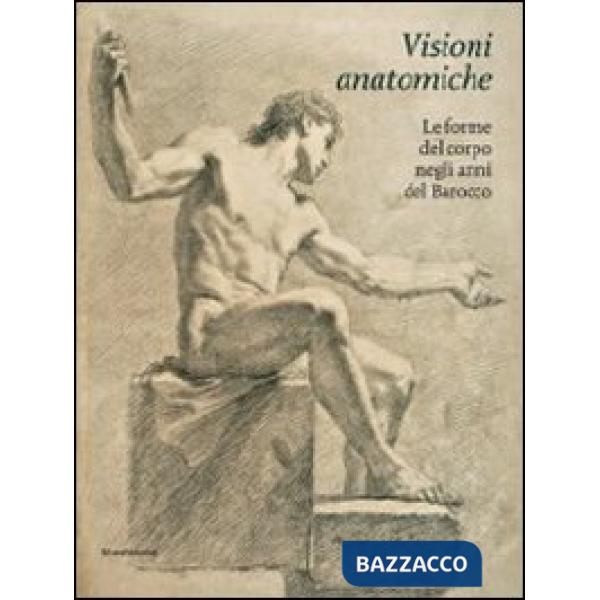 Visioni anatomiche. Le forme del corpo negli anni del Barocco. Ediz. illustrata