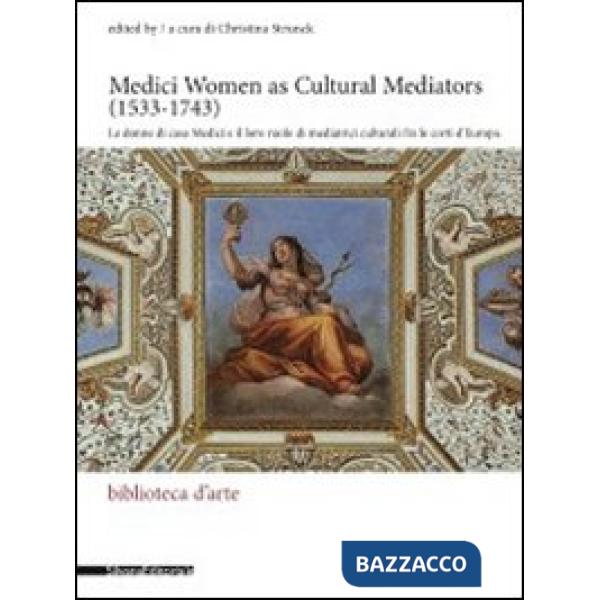 Medici women as cultural mediators (1533-1743)-Le donne di casa Medici e il loro