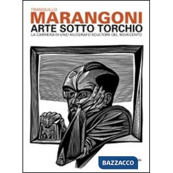 Tranquillo Marangoni. Arte sotto torchio: la carriera di uno xilografo scultore 