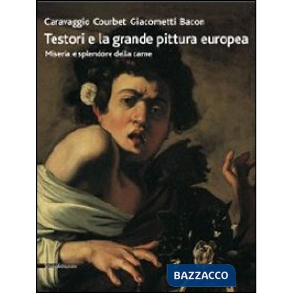 Testori e la grande pittura europea. Caravaggio, Courbet, Giacometti, Bacon. Miseria e splendore della carne. Catalogo della mos