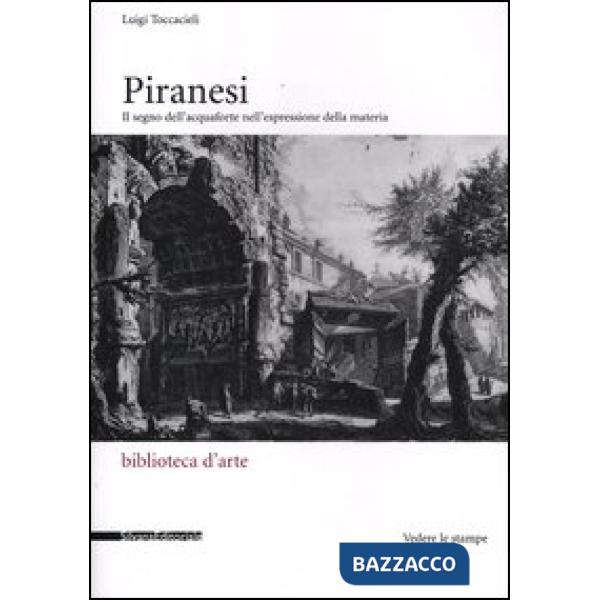 Piranesi. Il segno dell'acquaforte nell'espressione della materia. Ediz. illustr