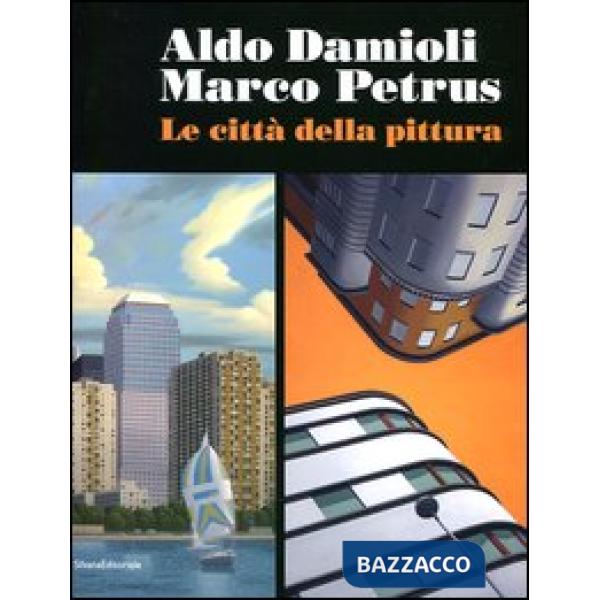 Aldo Damioli Marco Petrus. Le città della pittura. Catalogo della mostra (Monza,