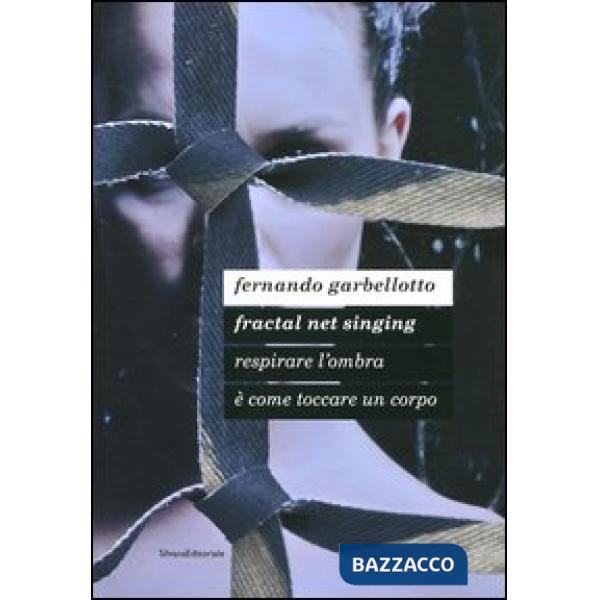 Fernando Garbellotto. Respirare l'ombra è come toccare un corpo. Fractal net singing. Catalogo della mostra. Ediz. italiana e in