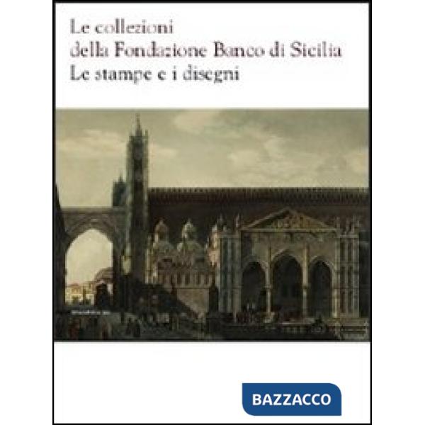 Collezioni della Fondazione Banco di Sicilia. Le stampe e i disegni. Ediz. illus