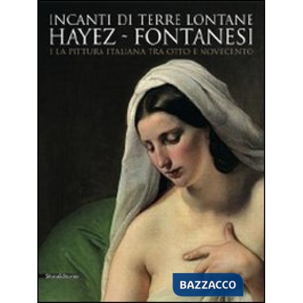 Incanti di terre lontane. Hayez Fontanesi e la pittura italiana tra Otto e Novec