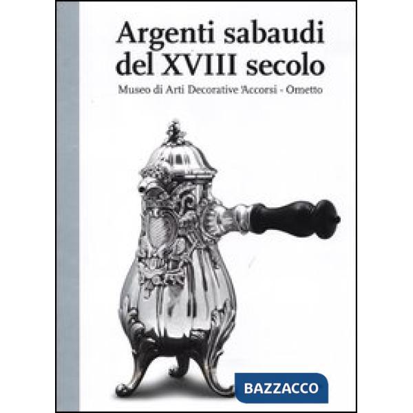 Argenti sabaudi del XVIII secolo. Catalogo della mostra (Torino, 9 febbraio-1 lu