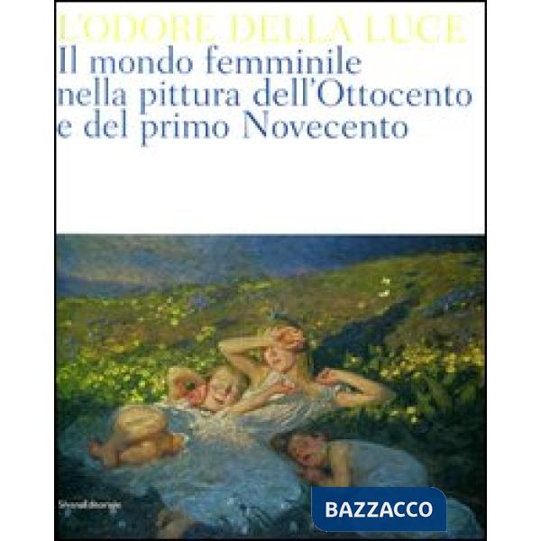 Odore della luce. Il mondo femminile nella pittura dell'Ottocento e del primo No