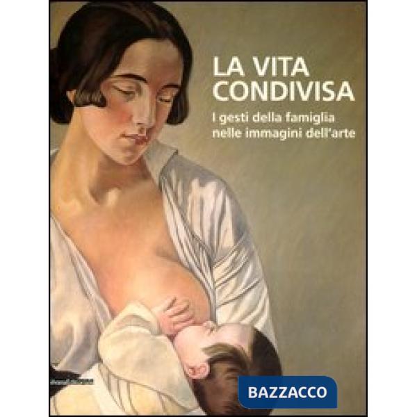 Vita condivisa. I gesti della famiglia nelle immagini dell'arte. Catalogo della 