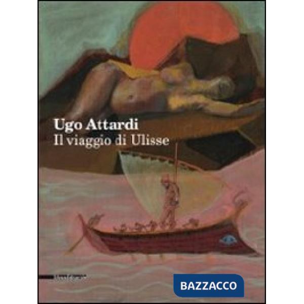 Ugo Attardi. Il viaggio di Ulisse. Ediz. illustrata