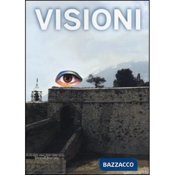 Visioni. Catalogo della mostra (Civitella del Tronto, 1 luglio-31 ottobre 2012). Ediz. illustrata