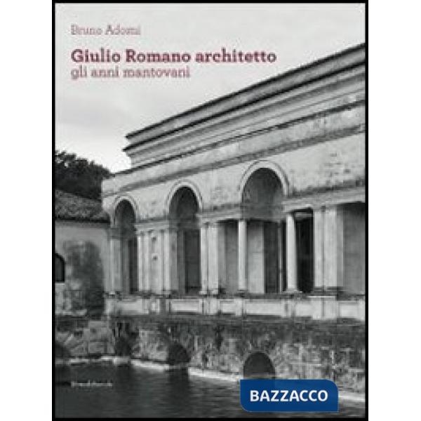 Giulio Romano architetto. Gli anni mantovani. Ediz. illustrata