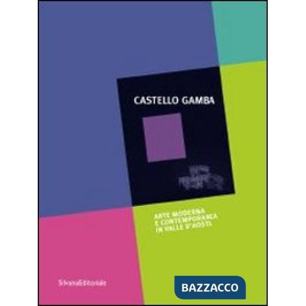 Castello Gamba. Arte moderna e contemporanea in Val d'Aosta. Guida. Ediz. illust
