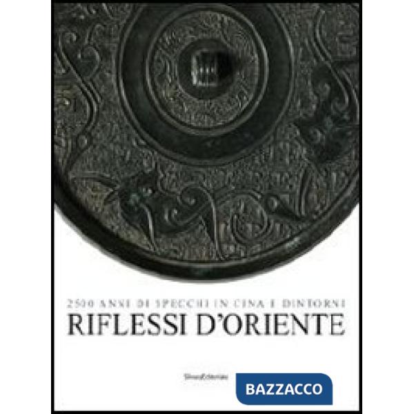 Riflessi d'Oriente. 2500 anni di specchi in Cina. Ediz. illustrata