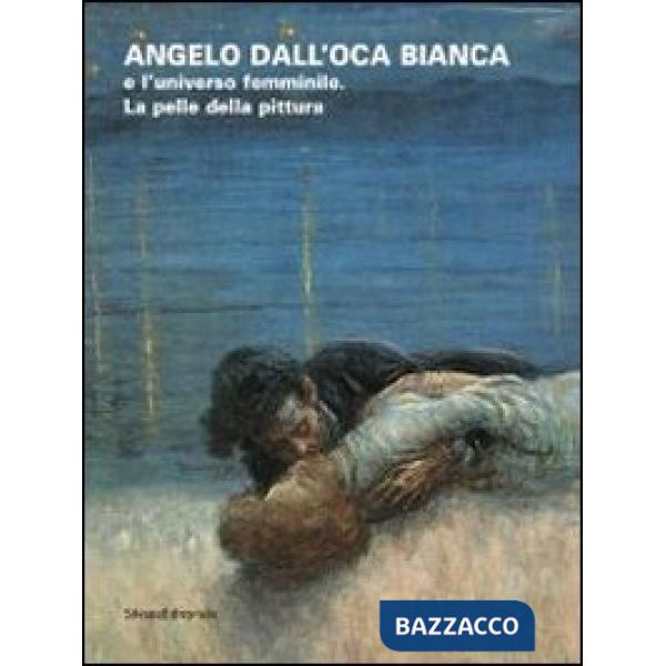 Angelo dall'Oca Bianca e l'universo femminile. La pelle della pittura. Catalogo 