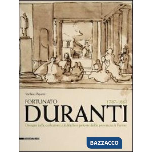 Fortunato Duranti 1787-1863. Disegni dalle collezioni pubbliche e private della provincia di Fermo. Ediz. illustrata