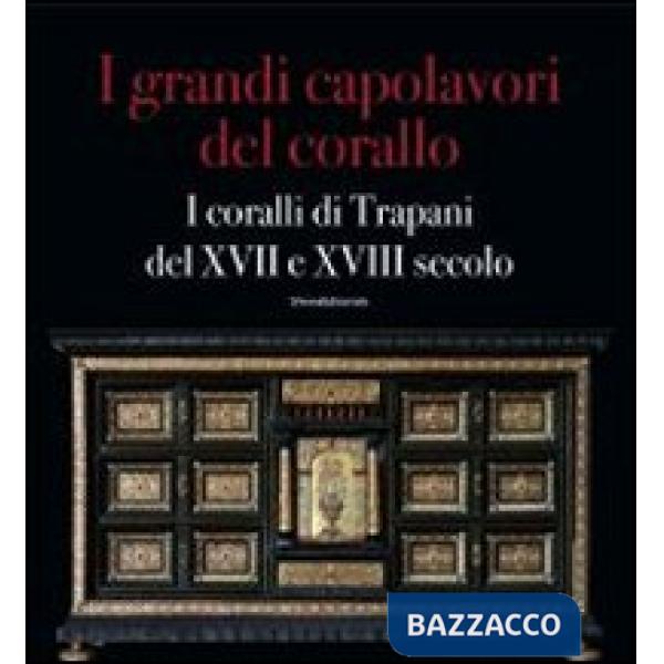 Grandi capolavori del corallo. I coralli di Trapani del XVII e XVII secolo. Catalogo della mostra (Catania, 3 marzo-5 maggio 201