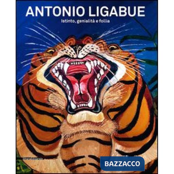 Antonio Ligabue. Istinto, genialità, follia. Catalogo della mostra (Lucca, 2 mar