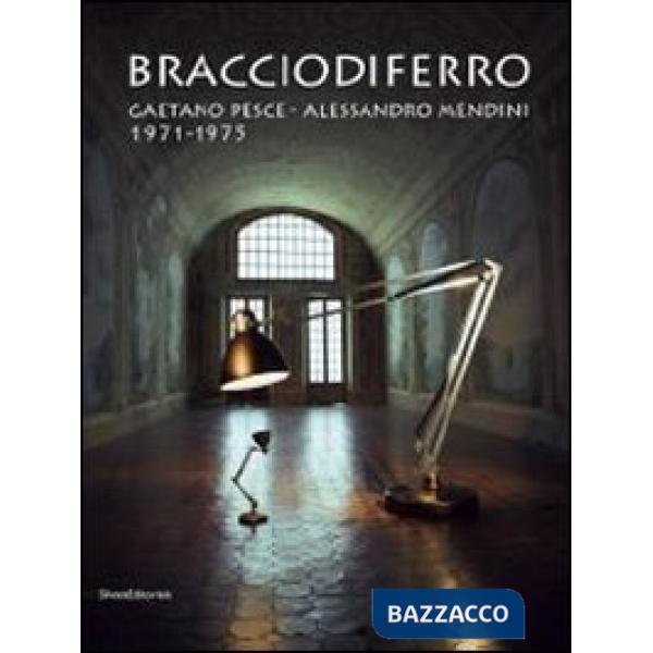 Bracciodiferro. Gaetano Pesce-Alessandro Mendini 1971-1975. Catalogo della mostr