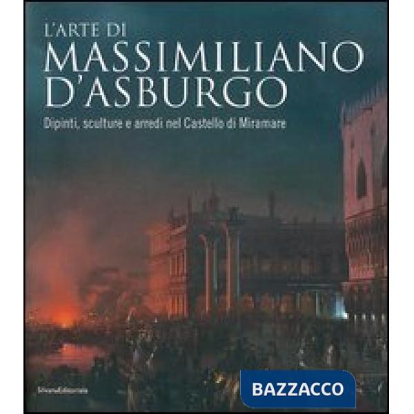 Arte di Massimiliano d'Asburgo. Dipinti, sculture e arredi nel Castello di Miram