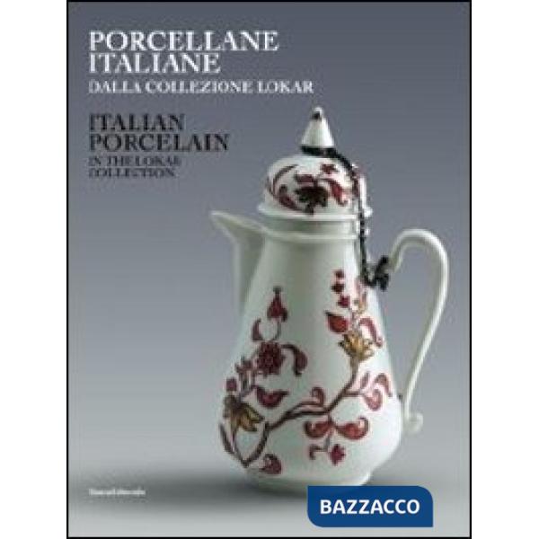 Porcellane italiane dalla collezione Lokar. Ediz. italiana e inglese