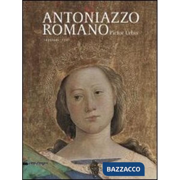 Antoniazzo Romano. Pictor urbis 1435-1440/1508. Catalogo della mostra (Roma, 31 