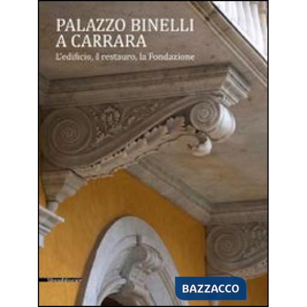Palazzo Binelli a Carrara. L'edificio, il restauro, la fondazione. Ediz. illustr