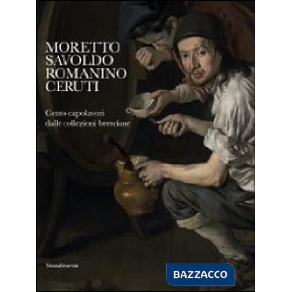 Moretto, Savoldo, Romanino, Ceruti. 100 capolavori dalle collezioni bresciane. C