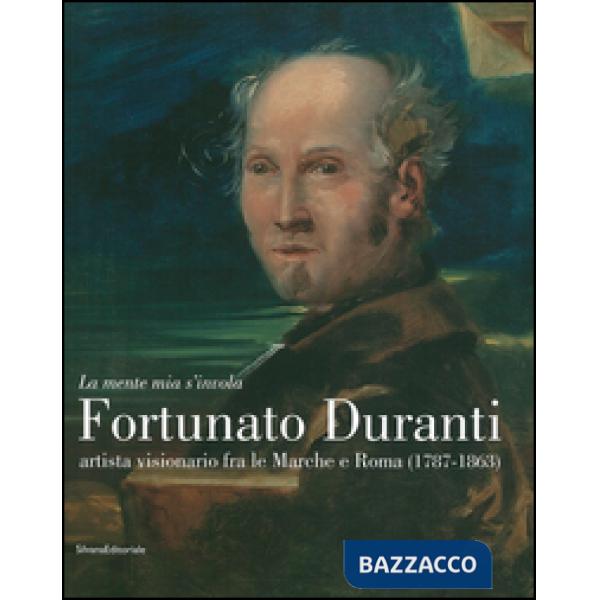 «La mente mia s'invola.» Fortunato Duranti artista visionario fra le Marche e Ro
