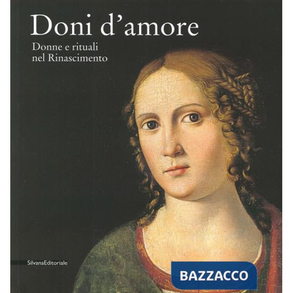 Doni d'amore. Donne e rituali nel Rinascimento. Catalogo della mostra (Rancate, 