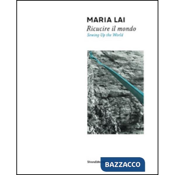 Maria Lai. Ricucire il mondo. Catalogo della mostra (Cagliari, 10 luglio-2 novem
