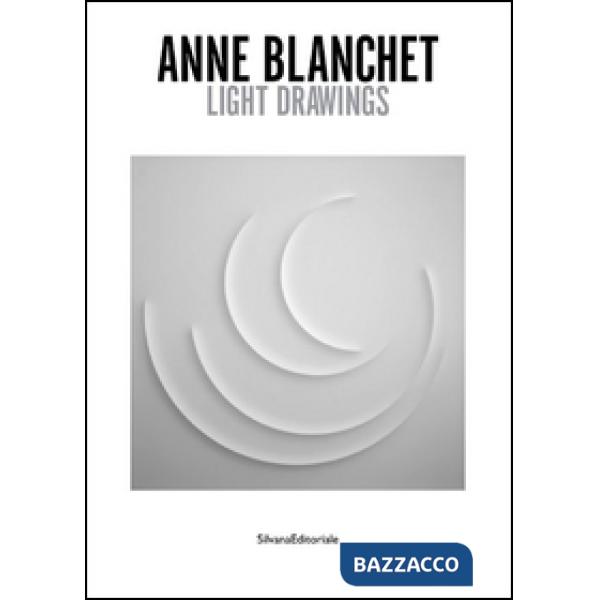 Anne Blanchet. Light drawings. Ediz. italiana e inglese