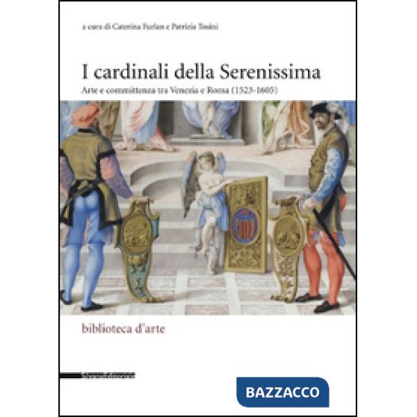 Cardinali della Serenissima. Arte e committenza tra Venezia e Roma (1523-1605). Ediz. illustrata (I)