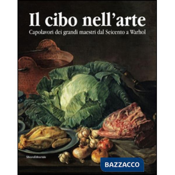 Cibo nell'arte. Capolavori dei grandi maestri dal Seicento a Warhol. Catalogo de