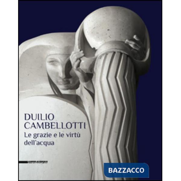 Duilio Cambellotti. Le grazie e le virtù dell'acqua. Catalogo della mostra (Bari, 27 febbraio-14 giugno 2015). Ediz. illustrata