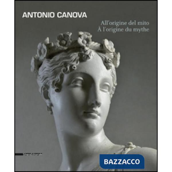Antonio Canova. All'origine del mito. Catalogo della mostra (Aosta, 13 giugno-11 ottobre 2015). Ediz. italiana e francese