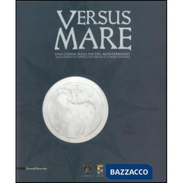 Versus mare. Una chiesa sulla via del Mediterraneo. Santa Maria in Cappella da Urbano II ai Doria Pamphilj. Ediz. illustrata